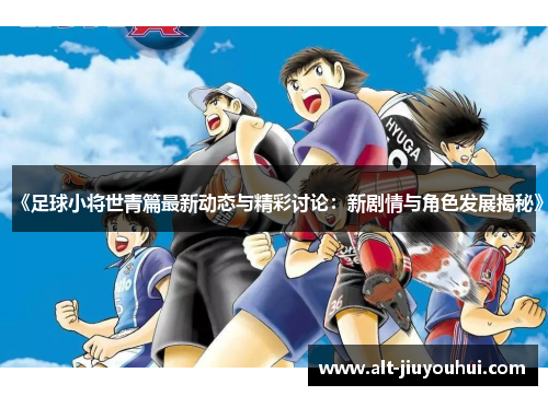 《足球小将世青篇最新动态与精彩讨论：新剧情与角色发展揭秘》