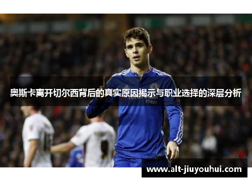 奥斯卡离开切尔西背后的真实原因揭示与职业选择的深层分析