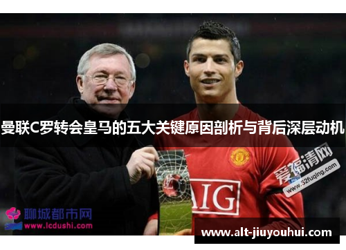 曼联C罗转会皇马的五大关键原因剖析与背后深层动机