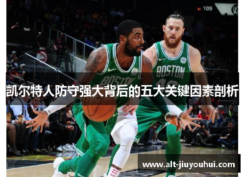 凯尔特人防守强大背后的五大关键因素剖析 凯尔特人防守强大背后的五大关键因素剖析