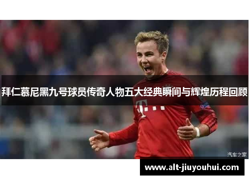 拜仁慕尼黑九号球员传奇人物五大经典瞬间与辉煌历程回顾 拜仁慕尼黑九号球员传奇人物五大经典瞬间与辉煌历程回顾