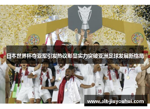 日本世界杯夺亚军引发热议彰显实力突破亚洲足球发展新格局