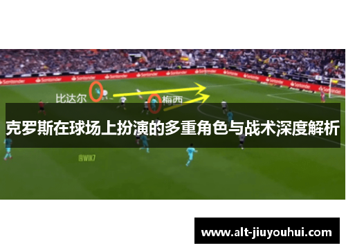 克罗斯在球场上扮演的多重角色与战术深度解析