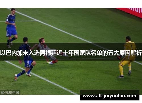 以巴内加未入选阿根廷近十年国家队名单的五大原因解析