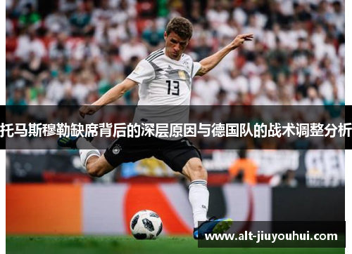 托马斯穆勒缺席背后的深层原因与德国队的战术调整分析