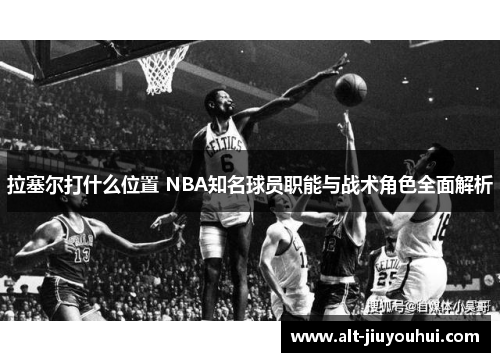 拉塞尔打什么位置 NBA知名球员职能与战术角色全面解析