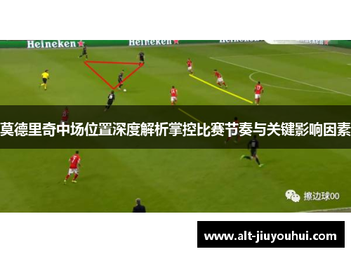 莫德里奇中场位置深度解析掌控比赛节奏与关键影响因素