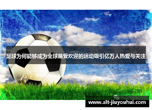 足球为何能够成为全球最受欢迎的运动吸引亿万人热爱与关注