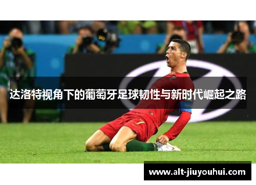 达洛特视角下的葡萄牙足球韧性与新时代崛起之路