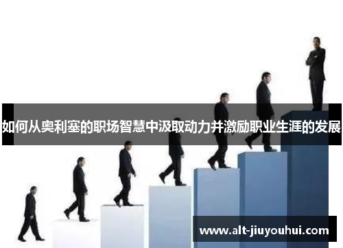 如何从奥利塞的职场智慧中汲取动力并激励职业生涯的发展