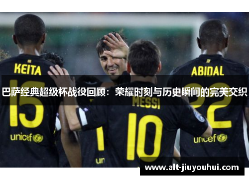 巴萨经典超级杯战役回顾：荣耀时刻与历史瞬间的完美交织