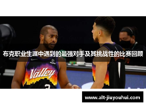 布克职业生涯中遇到的最强对手及其挑战性的比赛回顾 布克职业生涯中遇到的最强对手及其挑战性的比赛回顾