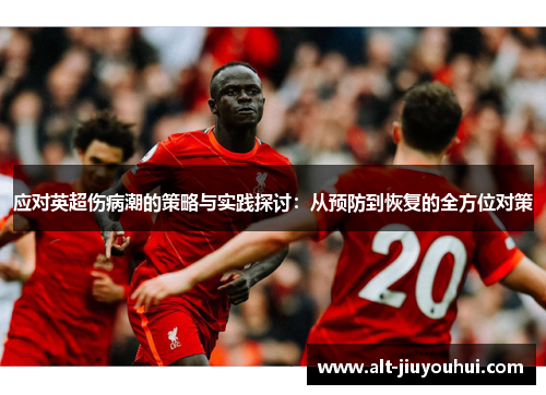 应对英超伤病潮的策略与实践探讨：从预防到恢复的全方位对策
