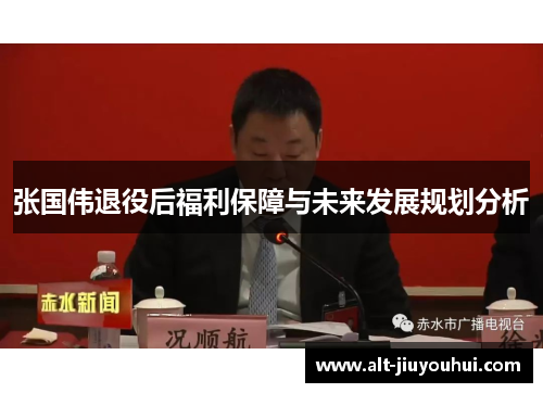 张国伟退役后福利保障与未来发展规划分析 张国伟退役后福利保障与未来发展规划分析