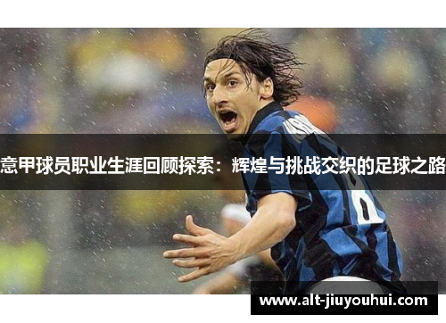 意甲球员职业生涯回顾探索：辉煌与挑战交织的足球之路