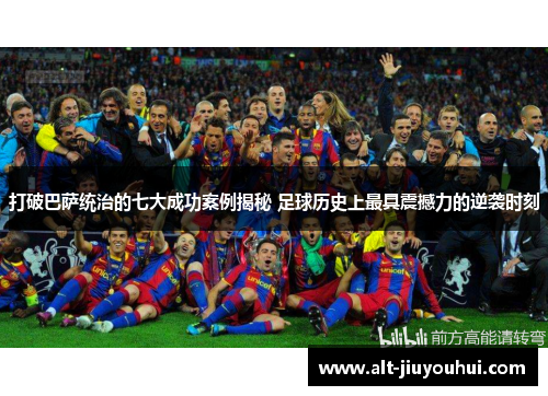 打破巴萨统治的七大成功案例揭秘 足球历史上最具震撼力的逆袭时刻