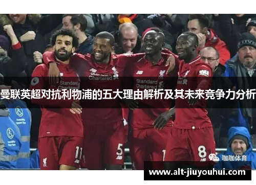 曼联英超对抗利物浦的五大理由解析及其未来竞争力分析