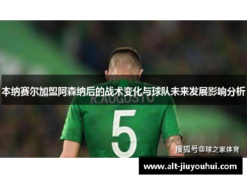 本纳赛尔加盟阿森纳后的战术变化与球队未来发展影响分析