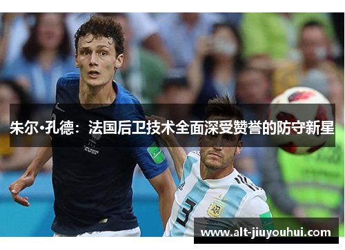 朱尔·孔德:法国后卫技术全面深受赞誉的防守新星 朱尔·孔德:法国后卫技术全面深受赞誉的防守新星
