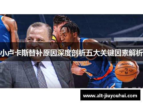 小卢卡斯替补原因深度剖析五大关键因素解析