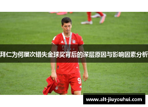 拜仁为何屡次错失金球奖背后的深层原因与影响因素分析