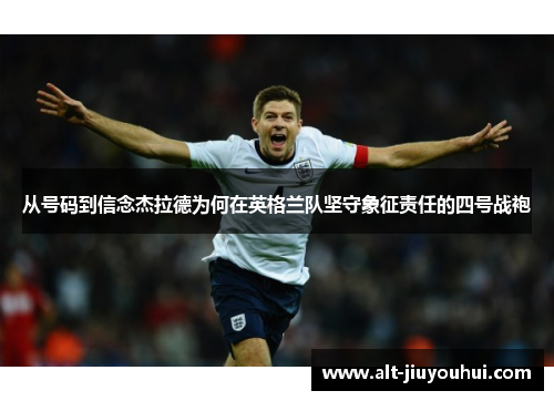 从号码到信念杰拉德为何在英格兰队坚守象征责任的四号战袍