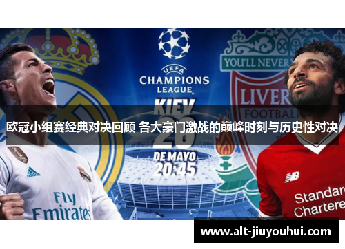 欧冠小组赛经典对决回顾 各大豪门激战的巅峰时刻与历史性对决