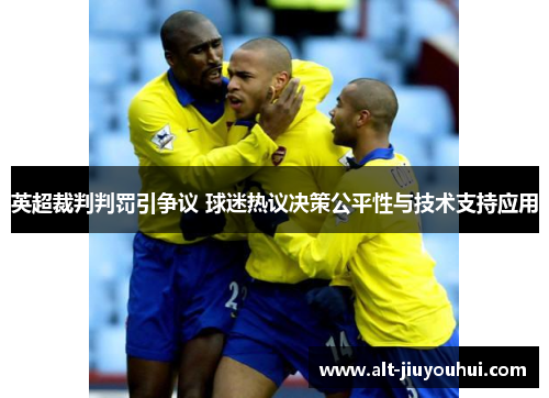 英超裁判判罚引争议 球迷热议决策公平性与技术支持应用 英超裁判判罚引争议 球迷热议决策公平性与技术支持应用
