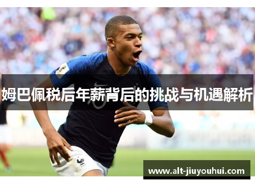 姆巴佩税后年薪背后的挑战与机遇解析