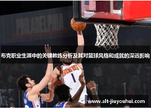 布克职业生涯中的关键教练分析及其对篮球风格和成就的深远影响 布克职业生涯中的关键教练分析及其对篮球风格和成就的深远影响
