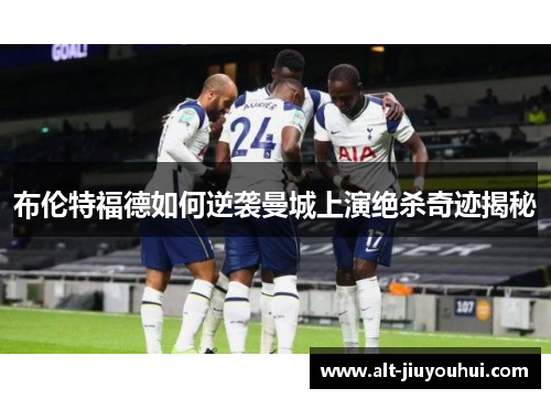 布伦特福德如何逆袭曼城上演绝杀奇迹揭秘