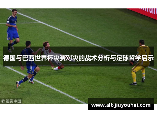 德国与巴西世界杯决赛对决的战术分析与足球哲学启示
