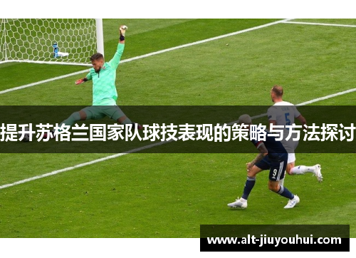 提升苏格兰国家队球技表现的策略与方法探讨
