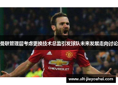 曼联管理层考虑更换技术总监引发球队未来发展走向讨论