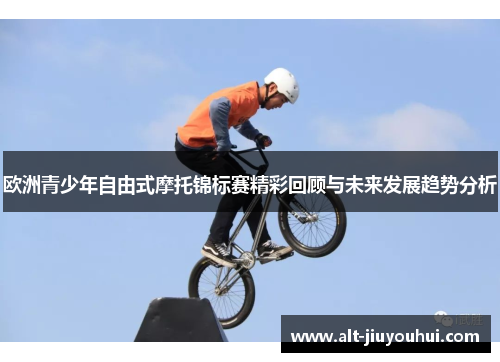欧洲青少年自由式摩托锦标赛精彩回顾与未来发展趋势分析