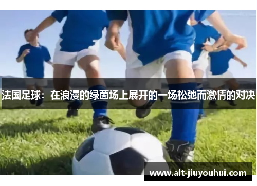 法国足球：在浪漫的绿茵场上展开的一场松弛而激情的对决