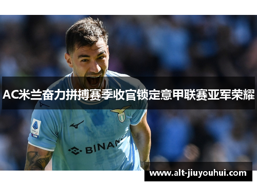 AC米兰奋力拼搏赛季收官锁定意甲联赛亚军荣耀