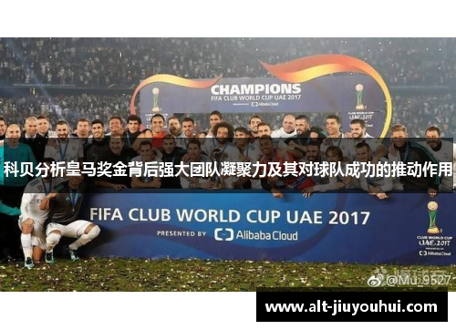 科贝分析皇马奖金背后强大团队凝聚力及其对球队成功的推动作用