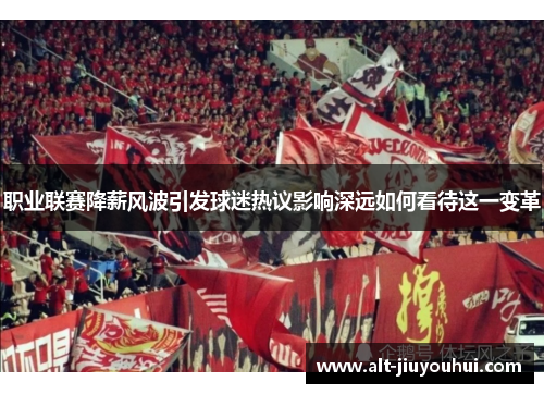 职业联赛降薪风波引发球迷热议影响深远如何看待这一变革